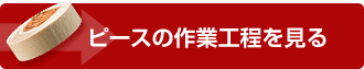 ピースの作業工程を見る