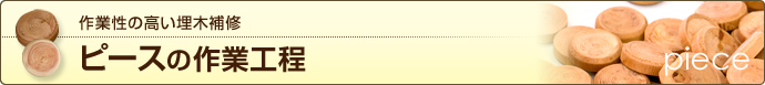 ピースの作業工程：作業性の高い埋木補修