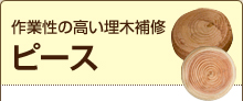 ピース：作業性の高い埋木補修